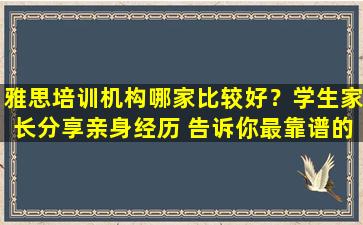 雅思培训机构哪家比较好？学生家长分享亲身经历 告诉你最靠谱的选择